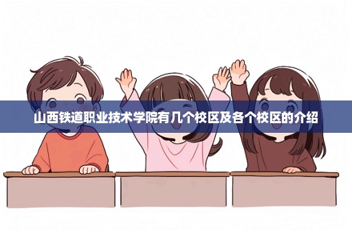 山西铁道职业技术学院有几个校区及各个校区的介绍