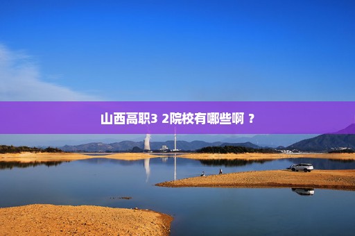 山西高职3+2院校有哪些啊 ？