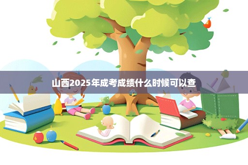 山西2025年成考成绩什么时候可以查