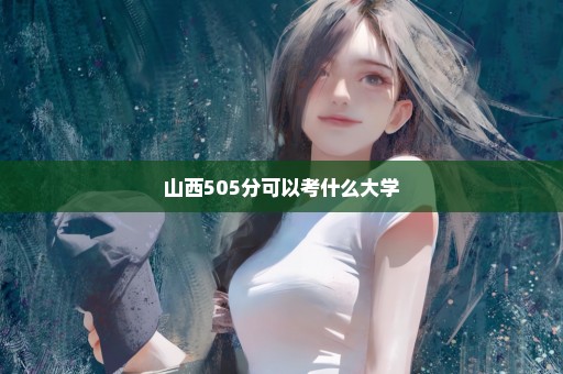 山西505分可以考什么大学