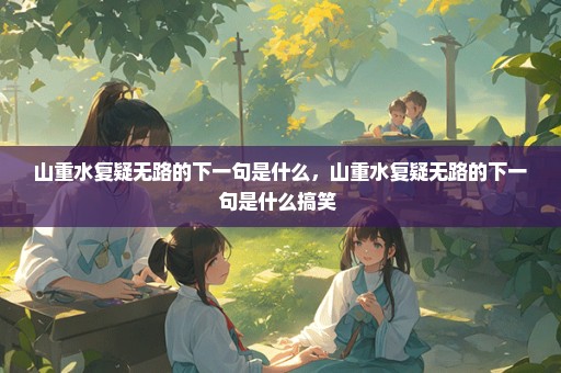 山重水复疑无路的下一句是什么，山重水复疑无路的下一句是什么搞笑 