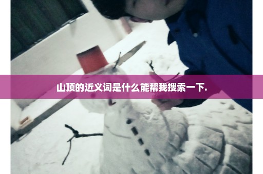 山顶的近义词是什么能帮我搜索一下.