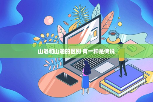 山魁和山魈的区别 有一种是传说