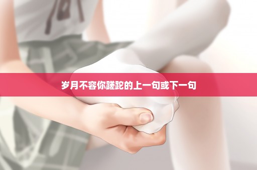 岁月不容你蹉跎的上一句或下一句
