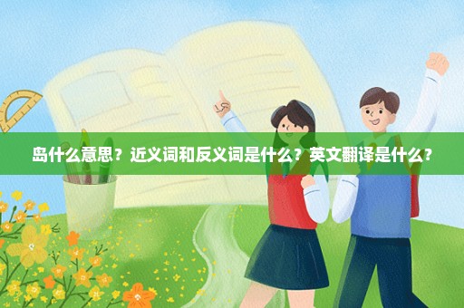 岛什么意思？近义词和反义词是什么？英文翻译是什么？