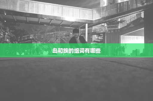 岛和族的组词有哪些