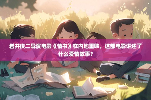 岩井俊二导演电影《情书》在内地重映，这部电影讲述了什么爱情故事？