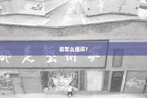 岩怎么组词？