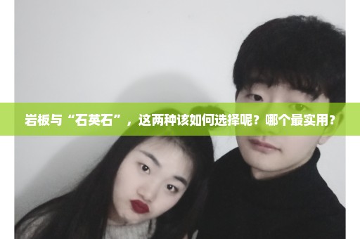 岩板与“石英石”，这两种该如何选择呢？哪个最实用？