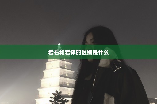 岩石和岩体的区别是什么