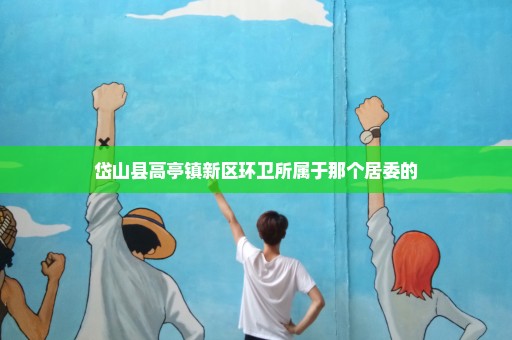 岱山县高亭镇新区环卫所属于那个居委的