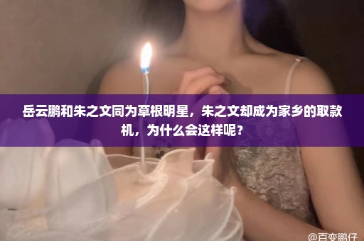 岳云鹏和朱之文同为草根明星，朱之文却成为家乡的取款机，为什么会这样呢？