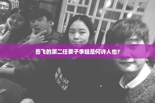 岳飞的第二任妻子李娃是何许人也？