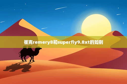 崔克remery8和superfly9.8xt的如别