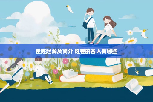 崔姓起源及简介 姓崔的名人有哪些