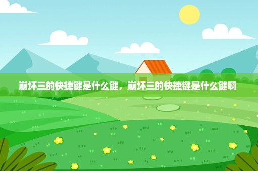 崩坏三的快捷键是什么键，崩坏三的快捷键是什么键啊 