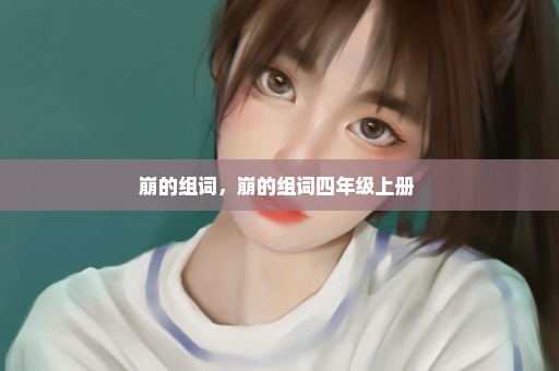 崩的组词，崩的组词四年级上册 