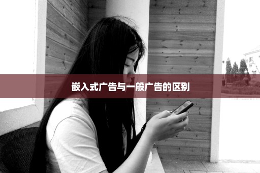 嵌入式广告与一般广告的区别