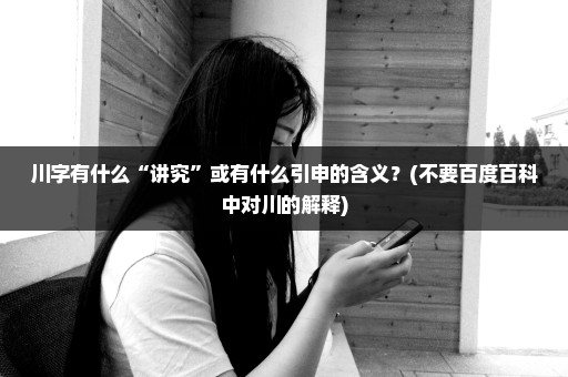 川字有什么“讲究”或有什么引申的含义？(不要百度百科中对川的解释)
