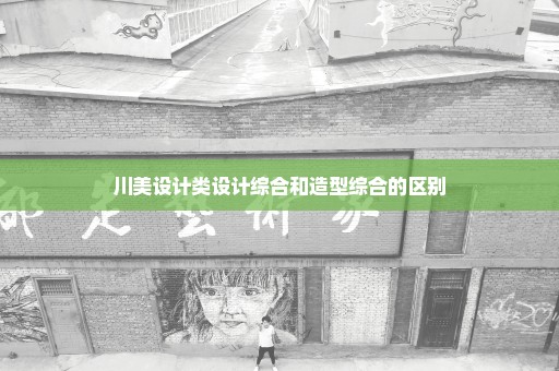 川美设计类设计综合和造型综合的区别
