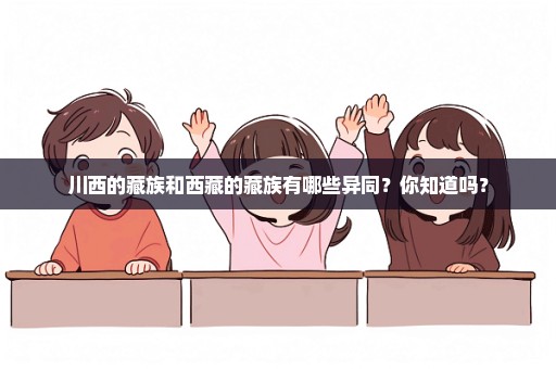 川西的藏族和西藏的藏族有哪些异同？你知道吗？