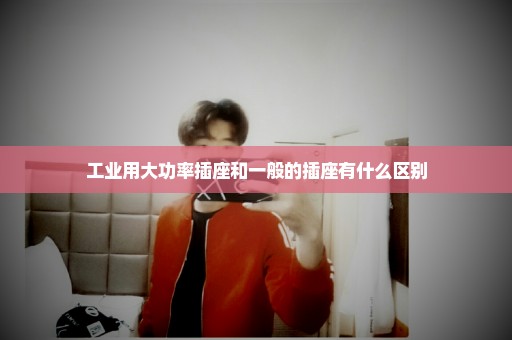 工业用大功率插座和一般的插座有什么区别