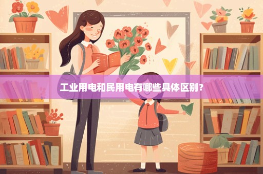 工业用电和民用电有哪些具体区别？