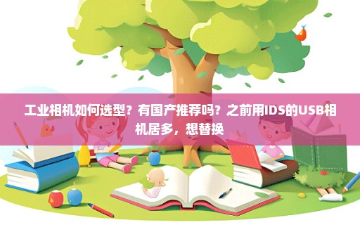 工业相机如何选型？有国产推荐吗？之前用IDS的USB相机居多，想替换
