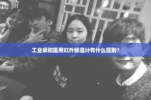工业级和医用红外额温计有什么区别？
