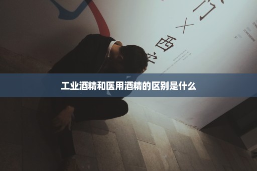 工业酒精和医用酒精的区别是什么