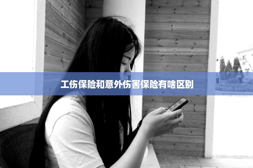 工伤保险和意外伤害保险有啥区别