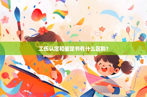 工伤认定和鉴定书有什么区别？