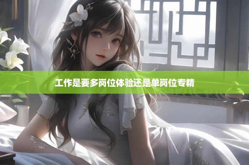 工作是要多岗位体验还是单岗位专精