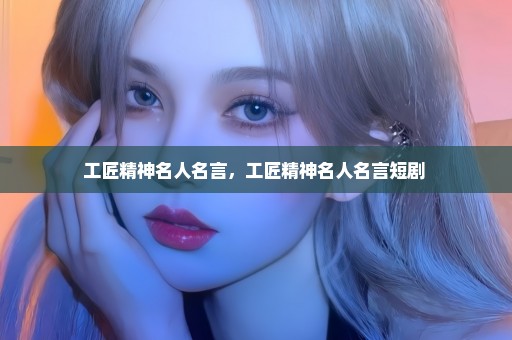 工匠精神名人名言，工匠精神名人名言短剧 