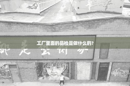 工厂里面的品检是做什么的?