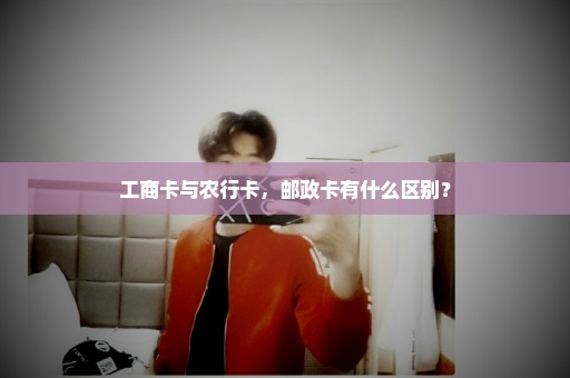 工商卡与农行卡，邮政卡有什么区别？