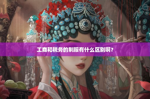 工商和税务的制服有什么区别啊？