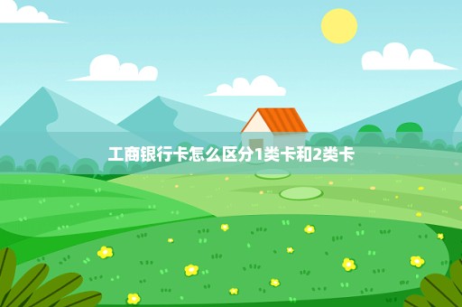 工商银行卡怎么区分1类卡和2类卡