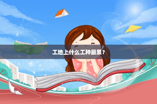 工地上什么工种最累？