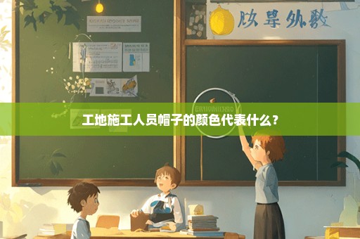 工地施工人员帽子的颜色代表什么？