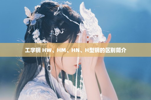 工字钢 HW、HM、HN、H型钢的区别简介