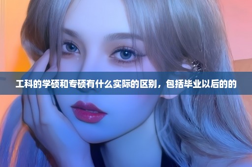 工科的学硕和专硕有什么实际的区别，包括毕业以后的的