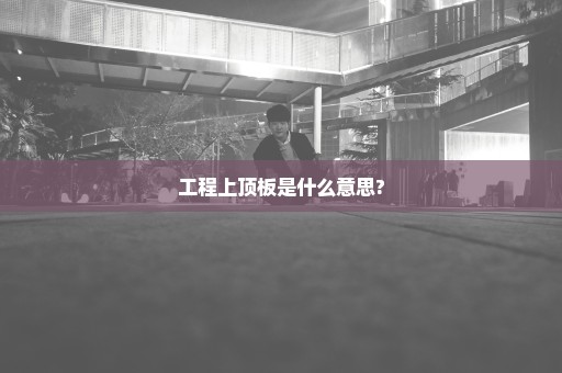 工程上顶板是什么意思?