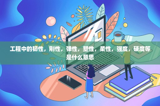 工程中的韧性，刚性，弹性，塑性，柔性，强度，硬度等是什么意思