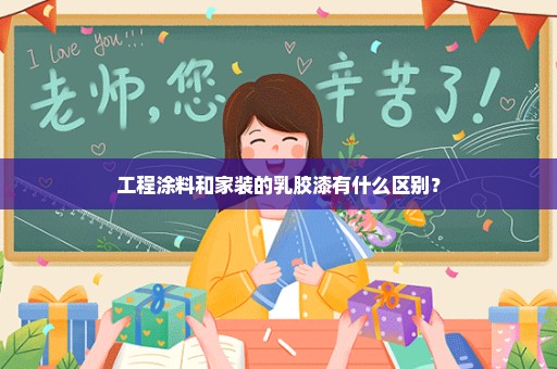工程涂料和家装的乳胶漆有什么区别？