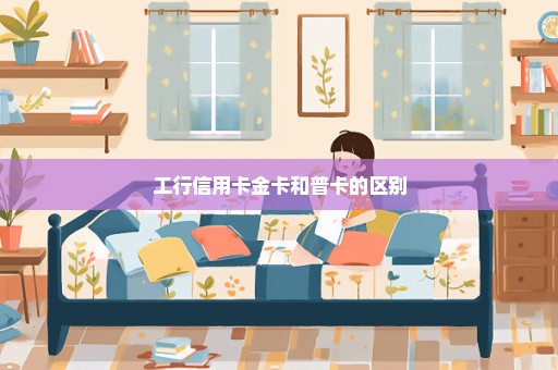 工行信用卡金卡和普卡的区别