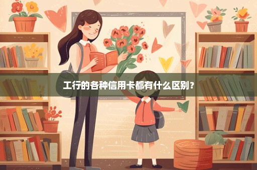 工行的各种信用卡都有什么区别？