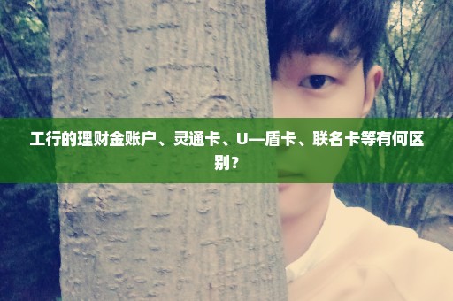 工行的理财金账户、灵通卡、U—盾卡、联名卡等有何区别？
