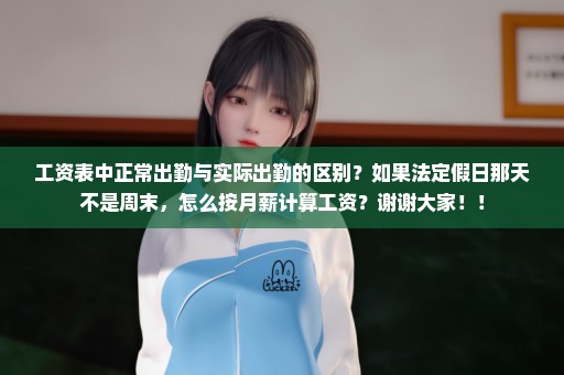 工资表中正常出勤与实际出勤的区别？如果法定假日那天不是周末，怎么按月薪计算工资？谢谢大家！！