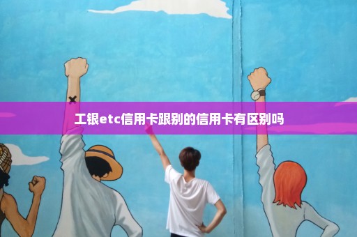 工银etc信用卡跟别的信用卡有区别吗